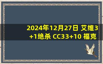 2024年12月27日 艾维3+1绝杀 CC33+10 福克斯下半场25分 活塞送国王5连败